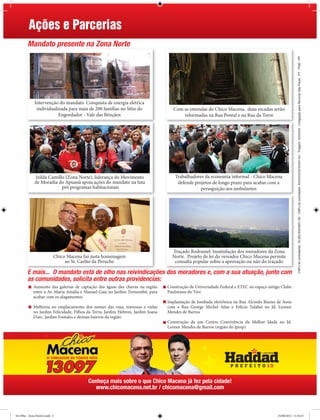 Ações e Parcerias
        Mandato presente na Zona Norte




                                                                                                                                                        CNPJ do contratante: 16.262.835/0001-50 - CNPJ do contratado: XXXXXXXX/XXXX-XX - Tiragem: XXXXXX - Coligação para Renovar São Paulo - PT - PSB - PP
             Intervenção do mandato. Conquista de energia elétrica
              individualizada para mais de 200 famílias no Sítio do                  Com as emendas do Chico Macena, duas escadas serão
                         Engordador - Vale das Bênçãos                                   reformadas na Rua Pontal e na Rua da Torre




              Izilda Camillo (Zona Norte), liderança do Movimento                    Trabalhadores da economia informal - Chico Macena
              de Moradia do Apuanã apoia ações do mandato na luta                     defende projetos de longo prazo para acabar com a
                           pró programas habitacionais                                           perseguição aos ambulantes




                                                                                    Traçado Rodoanel: Insatisfação dos moradores da Zona
                           Chico Macena faz justa homenagem                         Norte. Projeto de lei do vereador Chico Macena permite
                                ao Sr. Carlão da Peruche                             consulta popular sobre a aprovação ou não do traçado

        E mais... O mandato está de olho nas reivindicações dos moradores e, com a sua atuação, junto com
        as comunidades, solicita entre outras providencias:
             Aumento das galerias de captação das águas das chuvas na região      Construção de Universidade Federal e ETEC no espaço antigo Clube
             entre a Av. Maria Amália e Manuel Gaia no Jardim Tremembé, para      Paulistano do Tiro
             acabar com os alagamentos
                                                                                  Implantação de lombada eletrônica na Rua Alcindo Bueno de Assis
             Melhoria no emplacamento dos nomes das ruas, travessas e vielas      com a Rua George Michel Atlas e Felício Talabai no Jd. Leonor
             no Jardim Felicidade, Filhos da Terra, Jardim Hebron, Jardim Joana   Mendes de Barros
             D’arc, Jardim Fontales e demais bairros da região
                                                                                  Construção de um Centro Convivência da Melhor Idade no Jd.
                                                                                  Leonor Mendes de Barros (região do Ipesp)




                                          Conheça mais sobre o que Chico Macena já fez pela cidade!
                                             www.chicomacena.net.br / chicomacena@gmail.com



De Olho - Zona Norte2.indd 2                                                                                                              25/08/2012 11:34:25
 