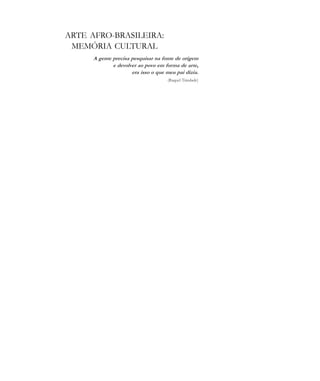 ARTE AFRO-BRASILEIRA:
MEMÓRIA CULTURAL
A gente precisa pesquisar na fonte de origem
e devolver ao povo em forma de arte,
era isso o que meu pai dizia.
(Raquel Trindade)
cultura 23 maio 06.pmd 23/5/2006, 18:18139
 