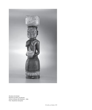 De olho na Cultura 149
Escultura de Iemanjá
República do Benin (ex-Daomé)
Acervo do Museu Afro-Brasileiro – Ufba
Foto: Claudiomar Gonçalves
cultura 23 maio 06.pmd 23/5/2006, 18:19149
 