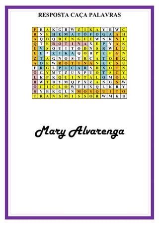 RESPOSTA CAÇA PALAVRAS
F B A K G B W Z I K A Y B W C
R N E H E M A T Ó F O G A A H
A Q D Q D E N G U E W N K N I
Q T E R O T I N A X E P Y A K
U V S Q U I T O D N S R W L U
E E * Z I K A Q O B P E F G N
Z T A G N O S T R C A T O E G
A O E W R O T I N A N E C S U
F R G L P I C A R N H X O I N
O G Y M T Z U X P U O T S C Y
L K P K Q U I N T A L O M O A
H W T B Y M Q P X Z A N G S W
O C I C L O W T U X Q L K B Y
S Y B K G L N M O S Q U I T O
T R A N S M I S S O R W M K B
Mary Alvarenga
 