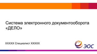 Система электронного документооборота
«ДЕЛО»
ХХХХХ Специалист ХХХХХ
 