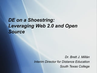 DE on a Shoestring:  Leveraging Web 2.0 and Open Source Dr. Brett J. Millán Interim Director for Distance Education South ...