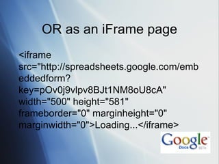OR as an iFrame page <ul><li><iframe src=&quot;http://spreadsheets.google.com/embeddedform?key=pOv0j9vlpv8BJt1NM8oU8cA&quo...