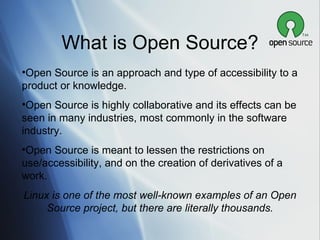 What is Open Source? <ul><li>Open Source is an approach and type of accessibility to a product or knowledge.  </li></ul><u...