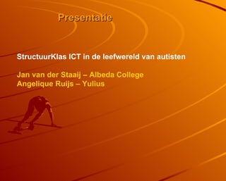 Presentatie StructuurKlas ICT in de leefwereld van autisten Jan van der Staaij – Albeda College Angelique Ruijs – Yulius 