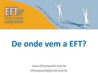 De onde vem a EFT? 
www.eftsaopaulo.com.br 
eftsaopaulo@gmail.com.br 
 