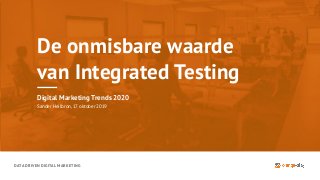 DATA DRIVEN DIGITAL MARKETING
De onmisbare waarde
van Integrated Testing
Digital Marketing Trends 2020
Sander Heilbron, 17 oktober 2019
 