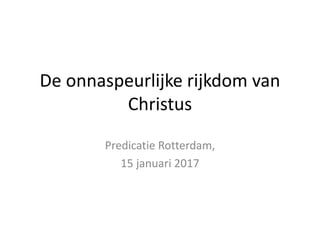 De onnaspeurlijke rijkdom van
Christus
Predicatie Rotterdam,
15 januari 2017
 