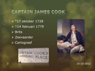  °27 oktober 1728
     †14 februari 1779
     Brits
     Zeevaarder
     Cartograaf




3                         15-10-2012
 