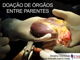 DOAÇÃO DE ÓRGÃOS
ENTRE PARENTES
Disciplina: Deontologia
Aluno: Genivaldo Icaro S.Araújo
 
