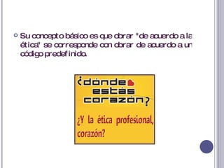 Su concepto básico es que obrar "de acuerdo a la ética" se corresponde con obrar de acuerdo a un código predefinido.  