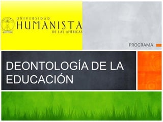 PROGRAMA



DEONTOLOGÍA DE LA
EDUCACIÓN
 