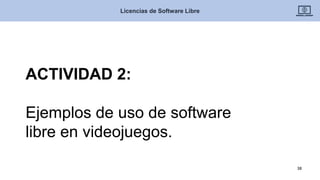 Licencias de Software Libre
38
ACTIVIDAD 2:
Ejemplos de uso de software
libre en videojuegos.
 