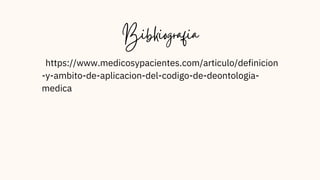 https://www.medicosypacientes.com/articulo/definicion
-y-ambito-de-aplicacion-del-codigo-de-deontologia-
medica
Bibkiografia
 