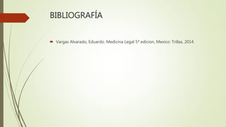 BIBLIOGRAFÍA
 Vargas Alvarado, Eduardo. Medicina Legal 5ª edicion, Mexico: Trillas, 2014.
 