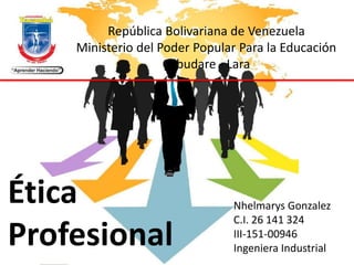 República Bolivariana de Venezuela
Ministerio del Poder Popular Para la Educación
Cabudare - Lara
Nhelmarys Gonzalez
C.I. 26 141 324
III-151-00946
Ingeniera Industrial
Ética
Profesional
 