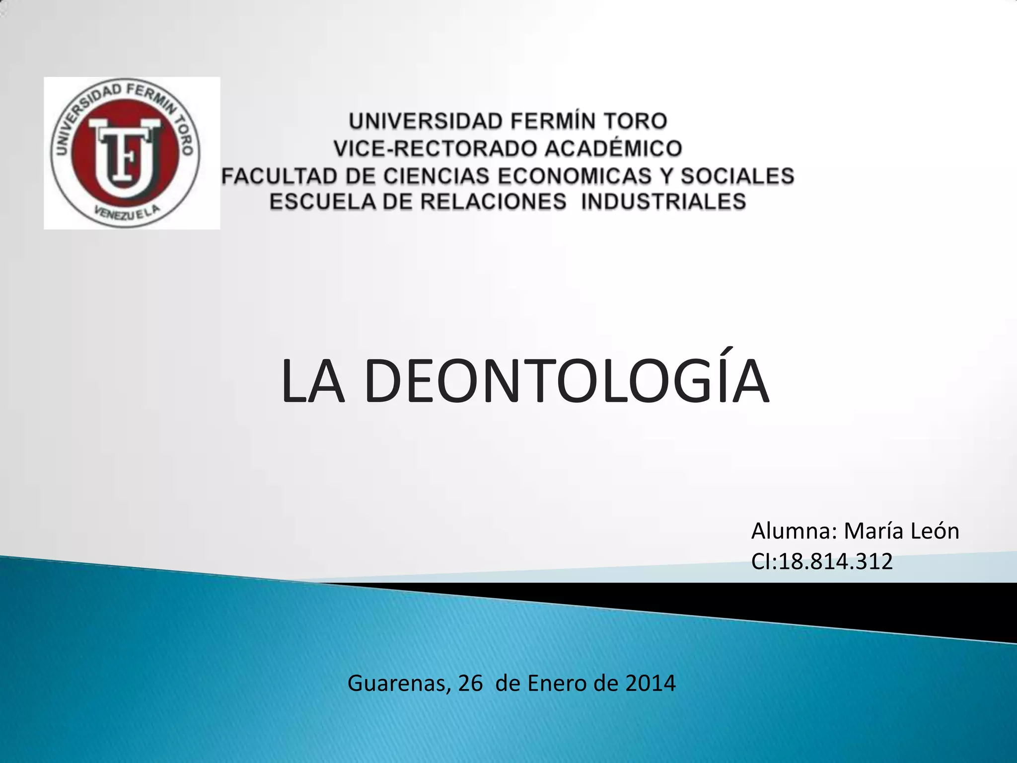 LA DEONTOLOGÍA
Alumna: María León
CI:18.814.312

Guarenas, 26 de Enero de 2014

 
