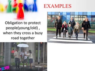 EXAMPLES
•
Obligation to protect
people(young/old) ,
when they cross a busy
road together
 