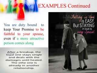 EXAMPLES Continued
You are duty bound to
keep Your Promise to be
faithful to your spouse,
even if a more attractive
person comes along
 