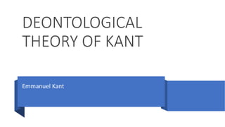 DEONTOLOGICAL
THEORY OF KANT
Emmanuel Kant
 