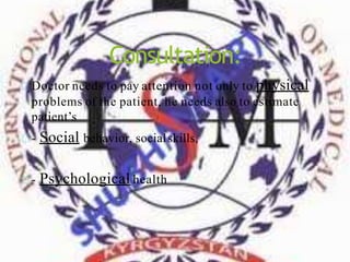 Consultation:
Doctor needs to pay attention not only to physical
problems of the patient, he needs also to estimate
patient’s
- Social behavior, socialskills,
- Psychological health
 