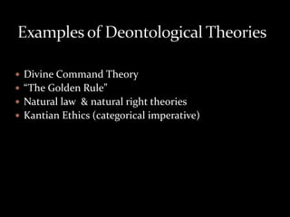  Divine Command Theory
 “The Golden Rule”
 Natural law & natural right theories
 Kantian Ethics (categorical imperative)
 