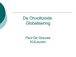 De Onvoltooide
Globalisering
Paul De Grauwe
KULeuven
 
