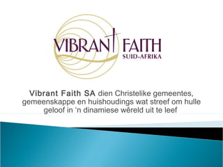 Vibrant Faith SA dien Christelike gemeentes,
gemeenskappe en huishoudings wat streef om hulle
geloof in ‘n dinamiese wêreld uit te leef
 