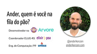 Ander, quem é você na
ﬁla do pão?
Coordenador ELUG-RS
Desenvolvedor na
Eng. de Computação /99
@anderkonzen
anderkonzen.com
 