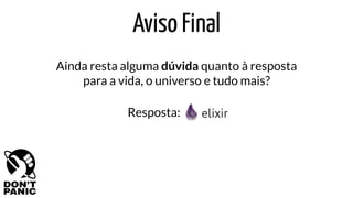 Aviso Final
Resposta:
Ainda resta alguma dúvida quanto à resposta
para a vida, o universo e tudo mais?
 