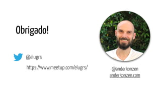 Obrigado!
@anderkonzen
anderkonzen.com
@elugrs
https://www.meetup.com/elugrs/
 