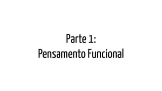 Parte 1:
Pensamento Funcional
 