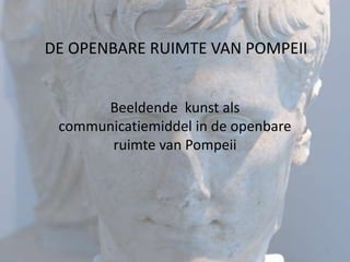 DE OPENBARE RUIMTE VAN POMPEII


      Beeldende kunst als
 communicatiemiddel in de openbare
       ruimte van Pompeii




                                     1
 