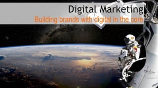 Digital Marketing 
Building brands with digital in the core
 