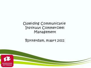 Opleiding Communicatie
 Instituut Commercieel
      Management

 Rotterdam, maart 2011
 