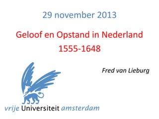 29 november 2013
Geloof en Opstand in Nederland
1555-1648
Fred van Lieburg

 