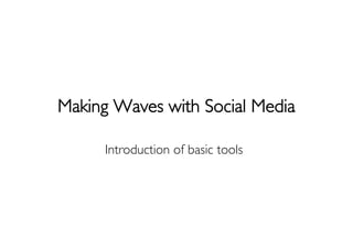 Making Waves with Social Media

     Introduction of basic tools
 