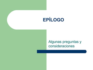 EPÍLOGO 
Algunas preguntas y 
consideraciones 
 