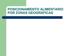 POSICIONAMIENTO ALIMENTARIO 
POR ZONAS GEOGRÁFICAS 
 