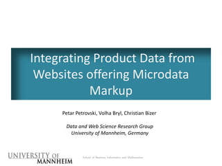 Integrating Product Data from
Websites offering Microdata
Markup
School of Business Informatics and Mathematics
Petar Petrovski, Volha Bryl, Christian Bizer
Data and Web Science Research Group
University of Mannheim, Germany
 