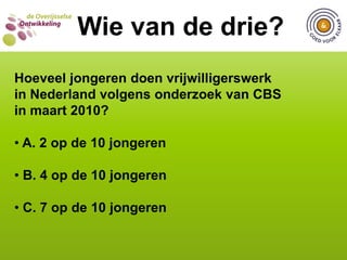  C. 8WIE VAN DE DRIE?Wie van de drie?Hoeveel basisfuncties zijn er voor vrijwilligerswerk? A. 5