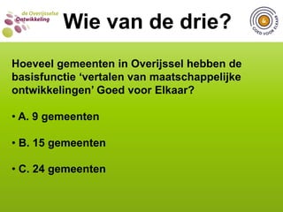  C. 17 van de 25 gemeentenWIE VAN DE DRIE?  Wie van de drie?Hoeveel gemeenten in Overijssel hebben in hun vrijwilligersbeleid specifiek aandacht voor allochtone vrijwilligers? A. 8 van de 25 gemeenten
