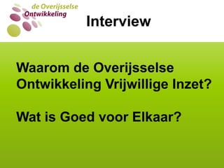 WIE VAN DE DRIE?InterviewWaarom de Overijsselse Ontwikkeling Vrijwillige Inzet?Wat is Goed voor Elkaar?