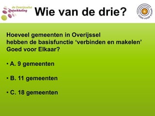  C. 17 van de 25 gemeentenWIE VAN DE DRIE?  Wie van de drie?Hoeveel gemeenten in Overijssel hebben in hun vrijwilligersbeleid specifiek aandacht voor bestuursvrijwilligers? A. 2 van de 25 gemeenten