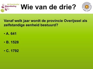 C. 1792WIE VAN DE DRIE?  Wie van de drie?Vanaf welk jaar wordt de provincie Overijssel als zelfstandige eenheid bestuurd? A. 641