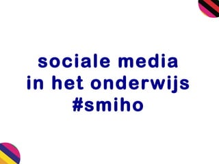 sociale media
in het onderwijs
#smiho

 