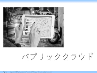 Page 12 Copyright 2017, The Association for Promotion of Public Local Information and Communication
パブリッククラウド
 