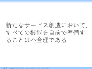 Page 14 Copyright 2017, The Association for Promotion of Public Local Information and Communication
新たなサービス創造において、
すべての機能を自前で準備す
ることは不合理である
 