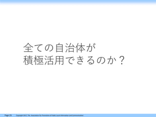 Page 23 Copyright 2017, The Association for Promotion of Public Local Information and Communication
全ての自治体が
積極活用できるのか？
 