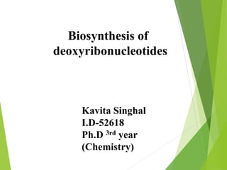 Biosynthesis of
deoxyribonucleotides
Kavita Singhal
I.D-52618
Ph.D 3rd year
(Chemistry)
 